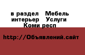  в раздел : Мебель, интерьер » Услуги . Коми респ.